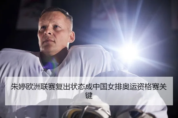 朱婷欧洲联赛复出状态成中国女排奥运资格赛关键